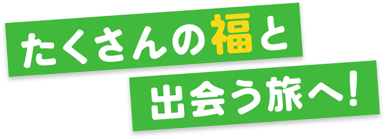 たくさんの福と出会う旅へ！